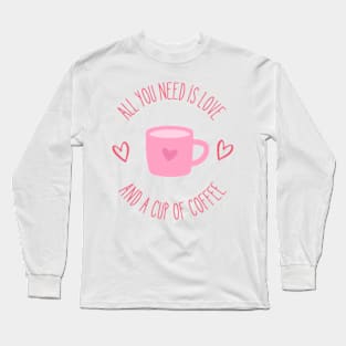 All You Need is Love and a Cup of Coffee Long Sleeve T-Shirt